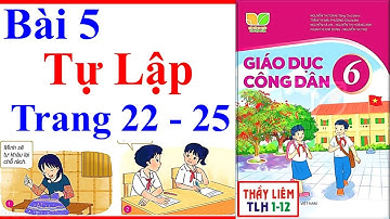 Giáo Dục Công Dân 6 Bài 5 | Tự lập | Trang 22 – 25 | Kết Nối Tri Thức