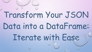 Transform Your JSON Data into a DataFrame: Iterate with Ease