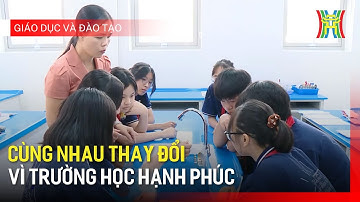 Cùng nhau thay đổi vì trường học hạnh phúc | Giáo dục và đào tạo