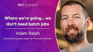 Where we&#39;re going... we don&#39;t need batch jobs - Adam Ralph - NDC London 2023