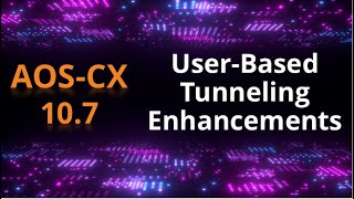 AOS-CX 10.07 Release update: User Based Tunneling Enhancements