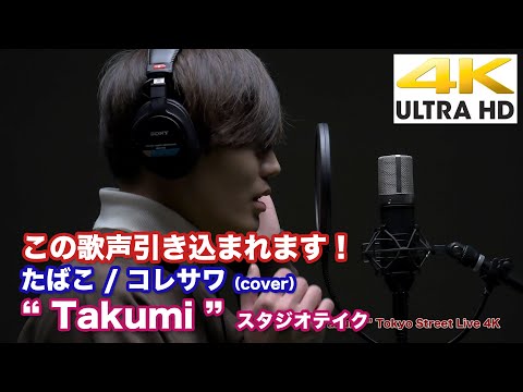 【4K】この歌声引き込まれます！　たばこ / コレサワ（cove） " Takumi  " スタジオテイク  4K動画