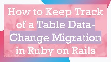 How to Keep Track of a Table Data-Change Migration in Ruby on Rails