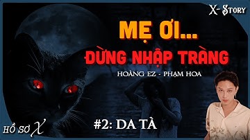 [x-s]: KỲ 2 - DA TÀ (MA DA LUYỆN VƯỢT GIỚI) || mẹ ơi đừng nhập tràng - HỒ SƠ X