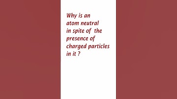 Why is an atom neutral in spite of the presence of charged particles in it?