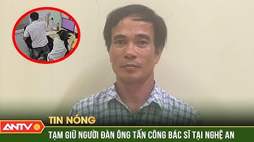Tạm giữ hình sự người đàn ông hung hãn cầm bút đòi chọc vào mặt bác sĩ ở Nghệ An | ANTV