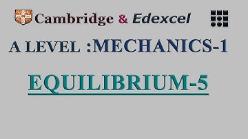 A-LEVEL: MECHANICS-1: [CAMBRIDGE & EDEXCEL]: EQUILIBRIUM: CLASS-5
