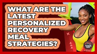 What Are The Latest Personalized Recovery Meal Strategies? - Athletes Training Room