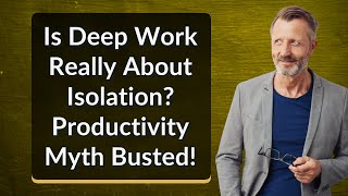 Is Deep Work Really About Isolation? Productivity Myth Busted!