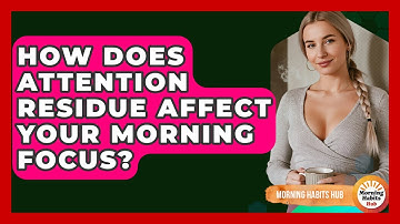 How Does Attention Residue Affect Your Morning Focus? - Morning Habits Hub