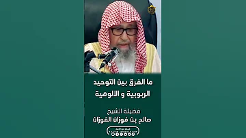 ما الفرق بين التوحيد الربوبية و الالوهية فضيلة الشيخ صالح بن فوزان الفوزان 