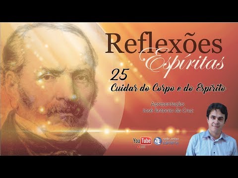 Cuidar do Corpo e do Espírito - 25º Reflexões Espíritas com José Antonio da Cruz