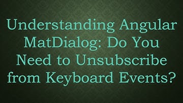 Understanding Angular MatDialog: Do You Need to Unsubscribe from Keyboard Events?
