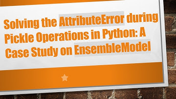Solving the AttributeError during Pickle Operations in Python: A Case Study on EnsembleModel
