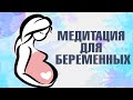 Медитация для беременных. Настройка связи с малышом. Направление энергии, любви и защиты.