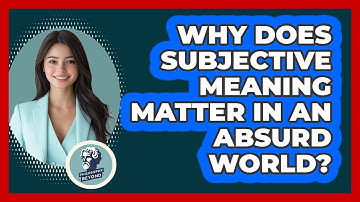 Why Does Subjective Meaning Matter In An Absurd World? - Philosophy Beyond