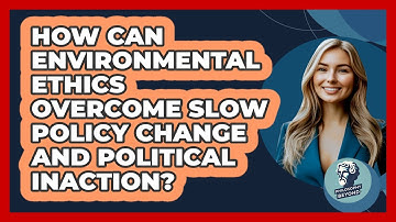 How Can Environmental Ethics Overcome Slow Policy Change And Political Inaction?