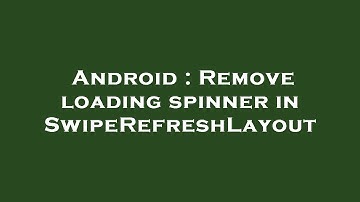 Android : Remove loading spinner in SwipeRefreshLayout