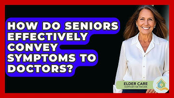 How Do Seniors Effectively Convey Symptoms To Doctors? - Elder Care Support Network