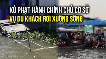 Vụ "du khách rơi xuống sông ở chợ nổi Cái Răng": Đình chỉ hoạt động nhà bè