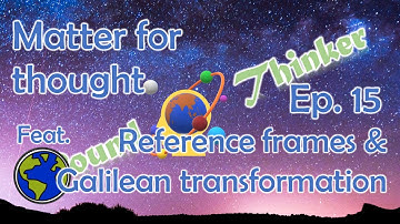 Matter For Thought, Ep. 15 - Frames of Reference And The Galilean Transformation. Feat. Ph.D. Tony