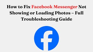 How to Fix Facebook Messenger Not Showing or Loading Photos – Full Troubleshooting Guide