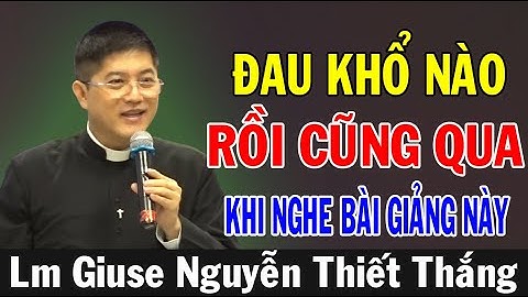 ĐAU KHỔ NÀO RỒI CŨNG QUA - Bài Giảng Quá Hay Của Lm Giuse Nguyễn Thiết Thắng | Ánh Sáng Lời Chúa