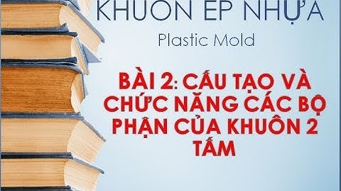 Bài 02: Cấu tạo và chức năng các bộ phận của khuôn 2 tấm