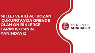 MİLLETVEKİLİ ALİ BOZAN: ‘ÇUKUROVA’DA GREVDE OLAN ON BİNLERCE TARIM İŞÇİSİNİN YANINDAYIZ’