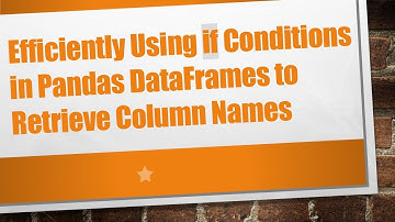Efficiently Using if Conditions in Pandas DataFrames to Retrieve Column Names