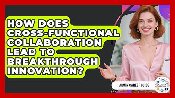 How Does Cross-functional Collaboration Lead To Breakthrough Innovation? - Admin Career Guide
