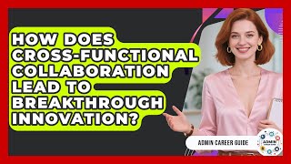 How Does Cross-functional Collaboration Lead To Breakthrough Innovation? - Admin Career Guide