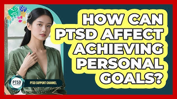 How Can PTSD Affect Achieving Personal Goals? - PTSD Support Channel