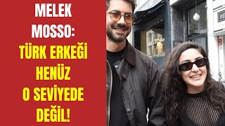 ÖZEL HABER: Melek Mosso: Türk erkeği henüz o seviyede değil!