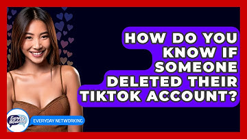How Do You Know If Someone Deleted Their TikTok Account? - Everyday-Networking