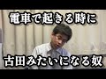 電車で起きる時に古田みたいになる奴