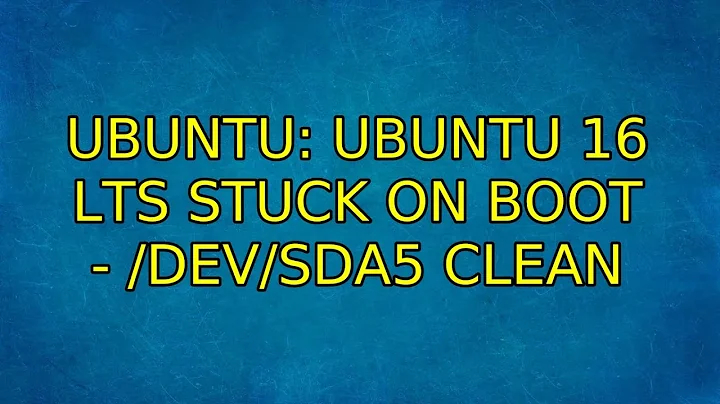 Ubuntu: Ubuntu 16 LTS stuck on boot - /dev/sda5 clean