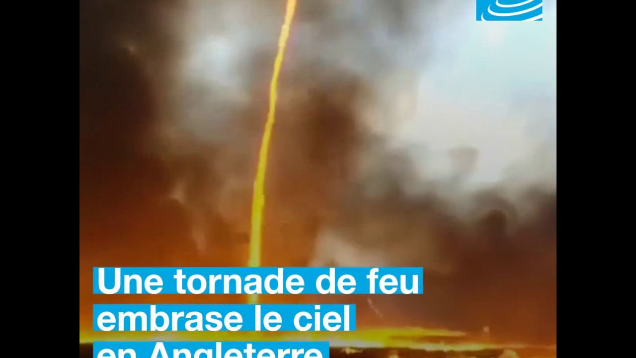 Images Impressionnantes Une Tornade De Feu Embrase Le Ciel Au Royaume Uni Youtube