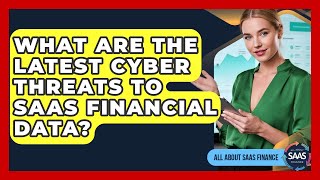 What Are The Latest Cyber Threats To SaaS Financial Data? - All About SaaS Finance
