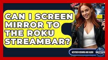 Can I Screen Mirror To The Roku Streambar? - NextGen Viewing and Audio