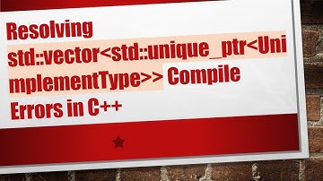Resolving std::vector std::unique_ptr UnimplementType   Compile Errors in C++