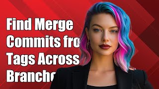 How to Find Merge Commits from Tags Across Branches in Git