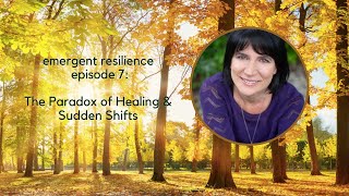 Emergent Resilience ep 07: The Paradox of Healing & Sudden Shifts