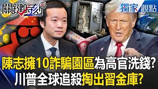 陳志一人掌管KK等「10個詐騙園區」專為中共高官洗錢!?川普全球追殺「掏出紅.政二代金庫」加壓習近平? -【關鍵時刻】