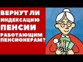 Вернут ли индексацию пенсии работающим пенсионерам в 2019г