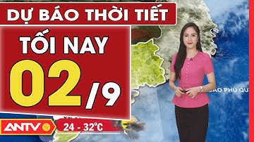 Dự Báo Thời Tiết Tối Ngày 02/09: Miền Bắc Mưa Giảm, Nền Nhiệt Tăng Nhẹ | ANTV