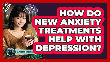 How Do New Anxiety Treatments Help With Depression? - Depression Support Circle