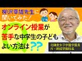 オンライン授業が苦手な中学生の子。どうしたらいい？【柳沢幸雄先生に聞いてみた！】◎元・開成中＆高の校長先生（現・北鎌倉女子学園長）の「頭のいい子」になる子育て論