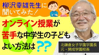 オンライン授業が苦手な中学生の子。どうしたらいい？【柳沢幸雄先生に聞いてみた！】◎元・開成中＆高の校長先生（現・北鎌倉女子学園長）の「頭のいい子」になる子育て論