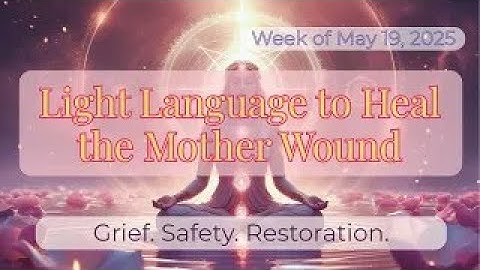 Light Language Transmission to Heal the Mother Wound (Grief, Support, and Inner Child Healing)